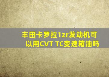 丰田卡罗拉1zr发动机可以用CVT TC变速箱油吗